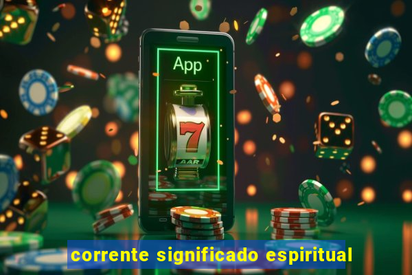 corrente significado espiritual